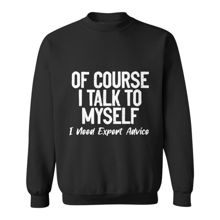 Of Course I Talk To Myself I Need Expert Advice Sweatshirt