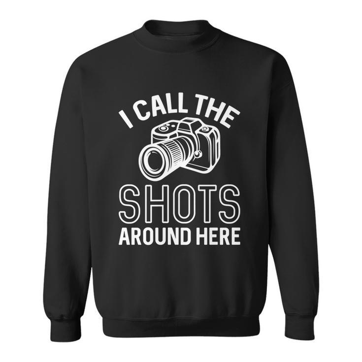 Photographer And Photoghraphy I Call The Shots Around Here Funny Gift Sweatshirt
