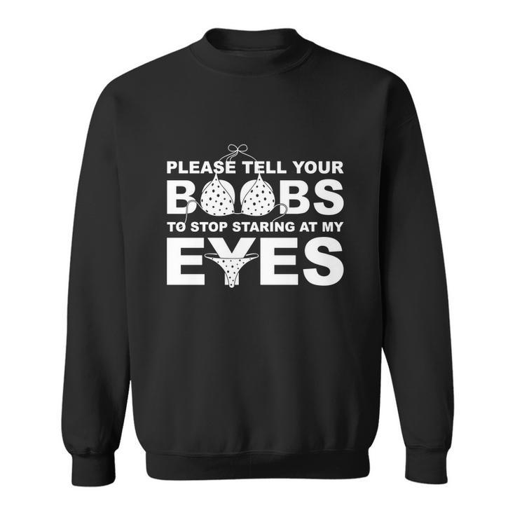 Please Tell Your Boobs To Stop Staring At My Eyes Tshirt Sweatshirt