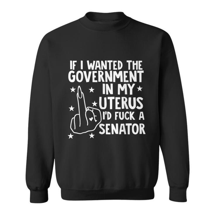 Pro Choice If I Wanted The Government In My Uterus Reproductive Rights V2 Sweatshirt