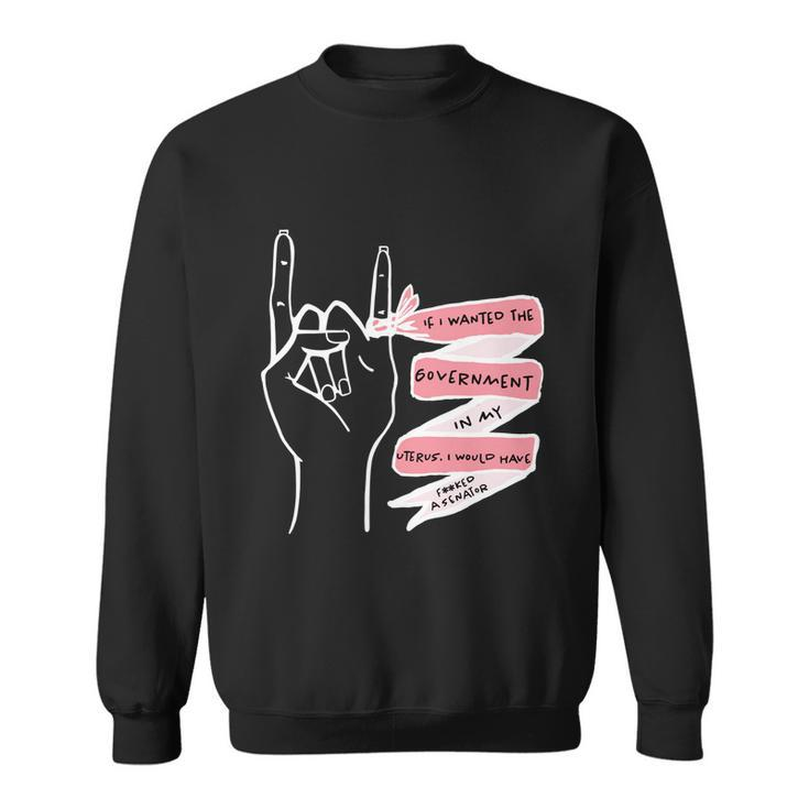 Pro Choice If I Wanted The Government In My Uterus Reproductive Rights V3 Sweatshirt