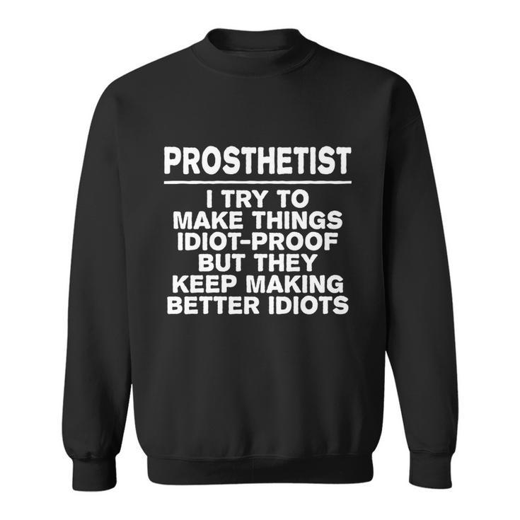 Prosthetist Try To Make Things Idiotgiftproof Coworker Cool Gift Sweatshirt