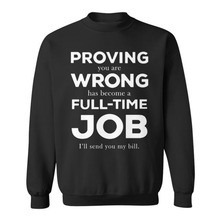Proving You Are Wrong Has Become A Full Time Job V2 Sweatshirt