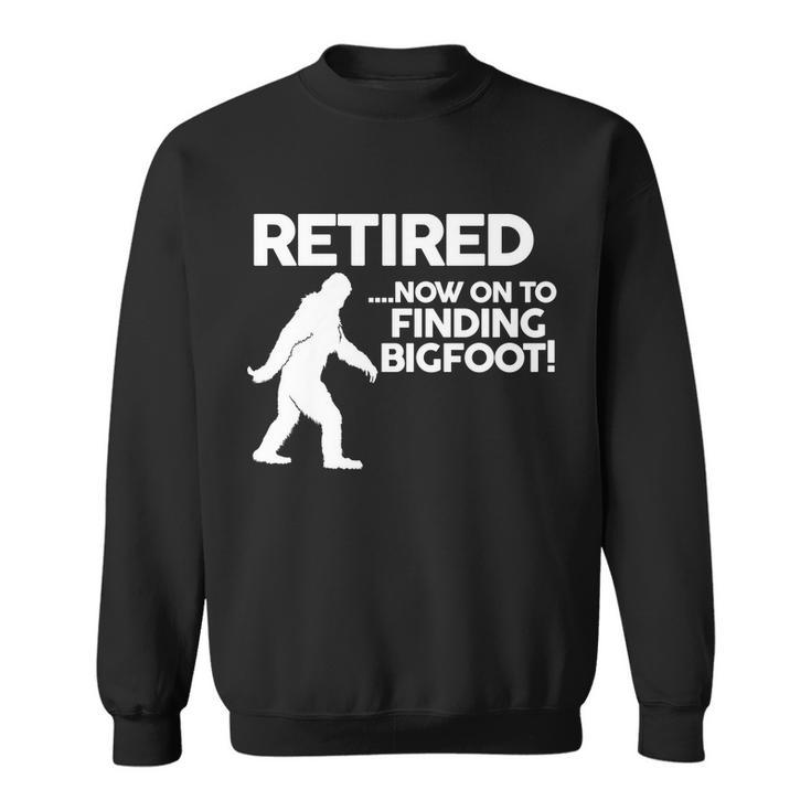 Retired Now On To Finding Bigfoot Tshirt Sweatshirt