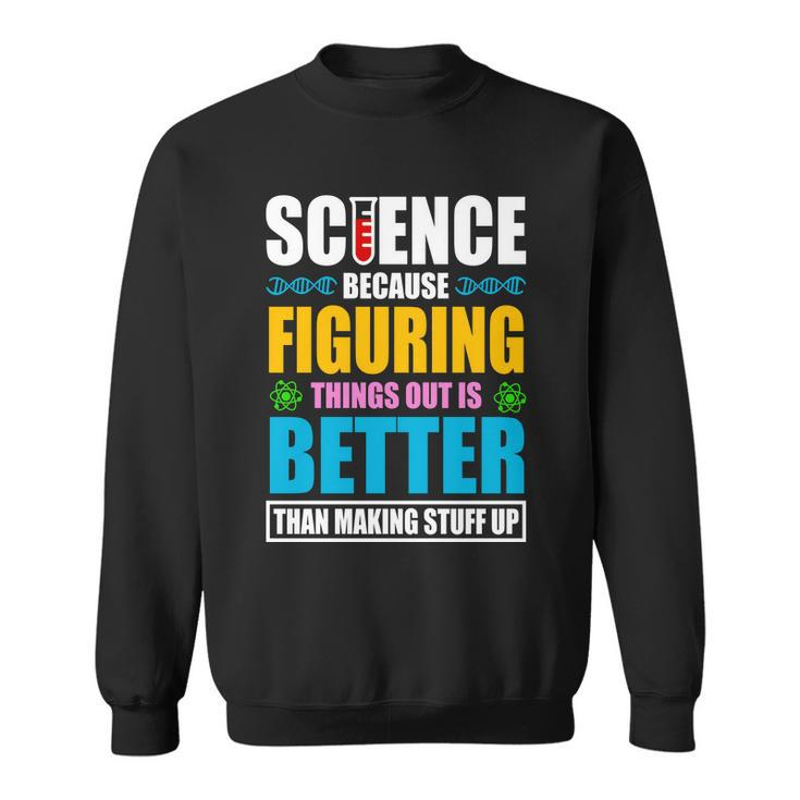 Science Because Figuring Things Out Is Better Funny Sweatshirt