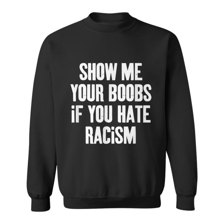 Show Me Your Boobs If You Hate Racism Sweatshirt