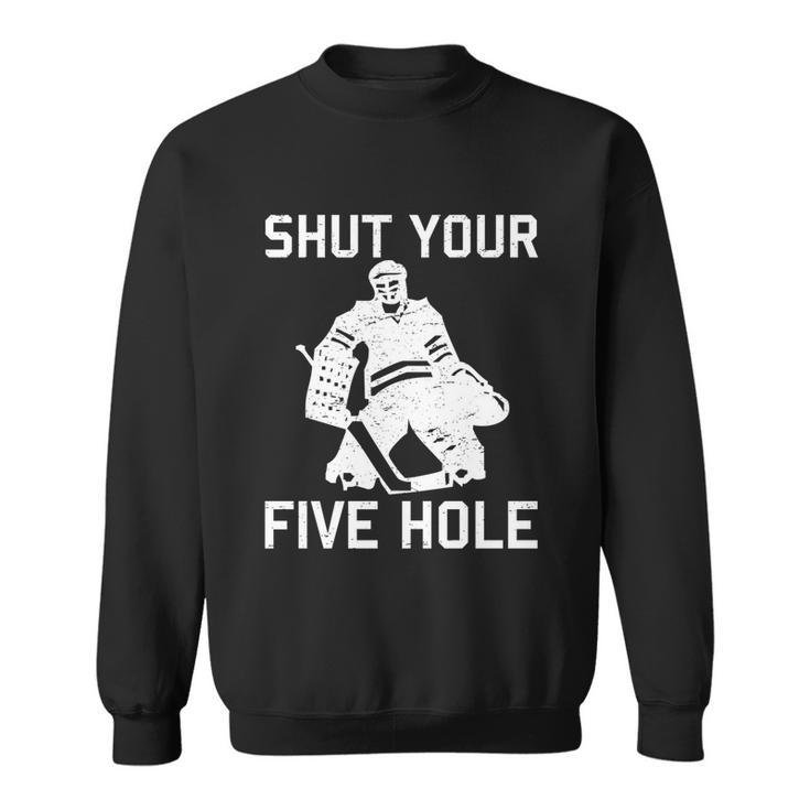Shut Your Five Hole Funny Ice Hockey Player Goalie Coach Dad Funny Gift Sweatshirt