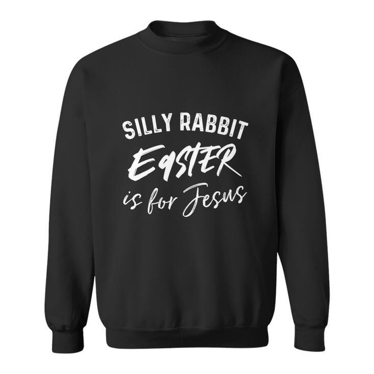 Silly Rabbit Easter Is For Jesus Funny Easter Sweatshirt