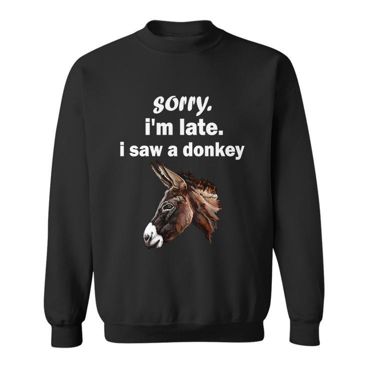 Sorry Im Late I Saw A Donkey Funny Donkey Gift Sweatshirt