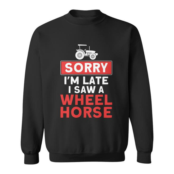Sorry Im Late Saw A Wheel Horse Tractor Farmer Gift Sweatshirt
