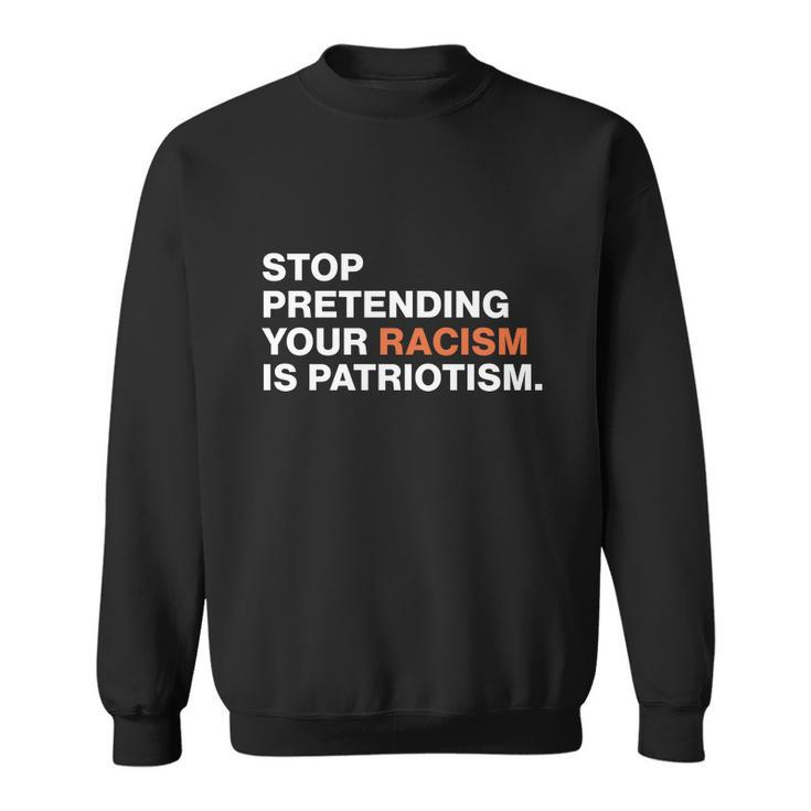 Stop Pretending Your Racism Is Patriotism V3 Sweatshirt
