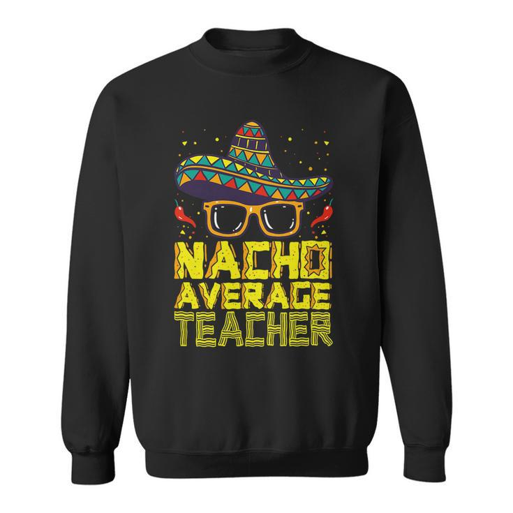Teacher Cinco De Mayo Nacho Average Teacher Sombrero Sweatshirt