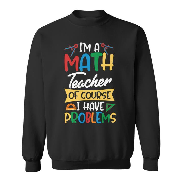 Teacher Im A Math Teacher Of Course I Have Problems Sweatshirt