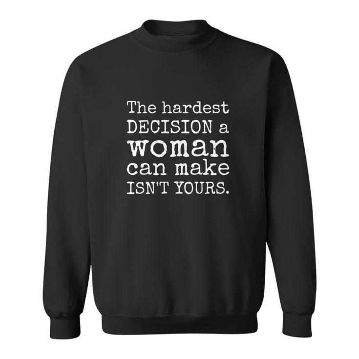 The Hardest Decision A Woman Can Make Isnt Yours Feminist Sweatshirt
