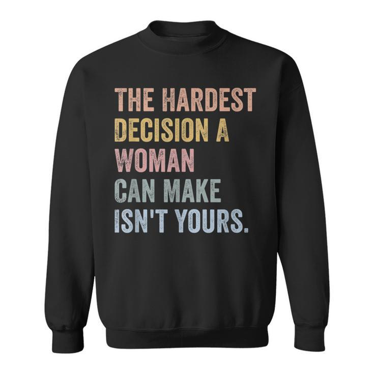 The Hardest Decision A Woman Can Make Isnt Yours Feminist  Sweatshirt