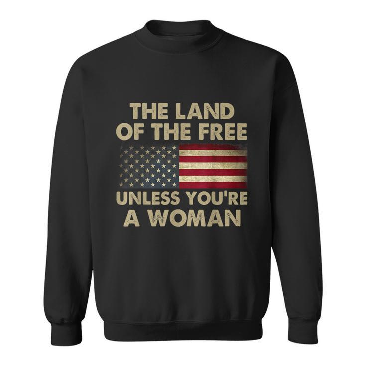 The Land Of The Free Unless Youre A Woman Funny Pro Choice Sweatshirt