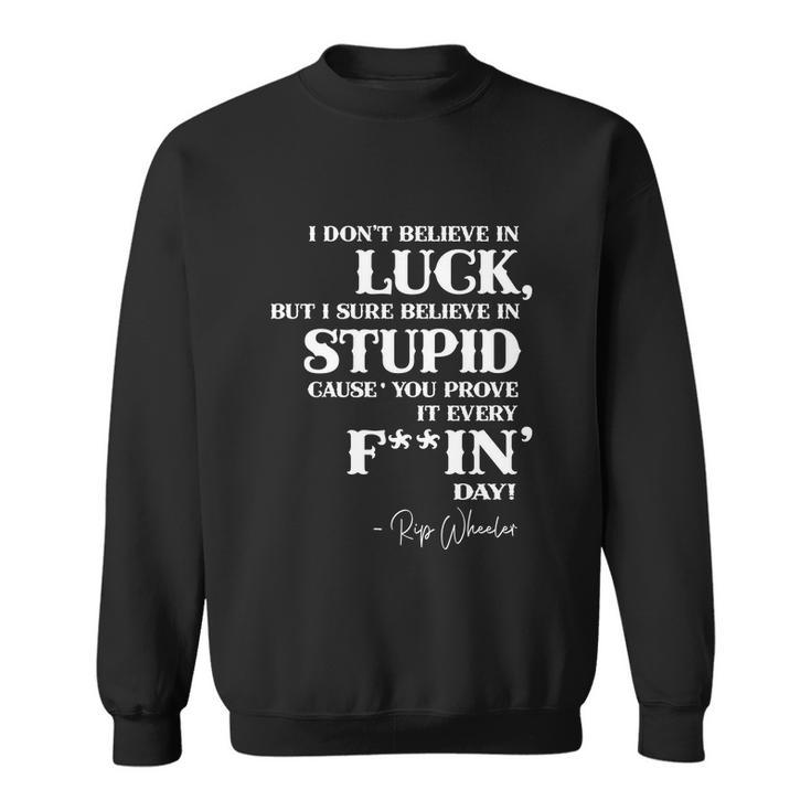 There Aint No Such Thing As Luck But I Sure Do Believe In Stupid Because You Prove It Every F–King Day  Sweatshirt