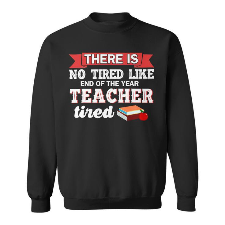There Is No Tired Like End Of The Year Teacher Tired Funny Sweatshirt