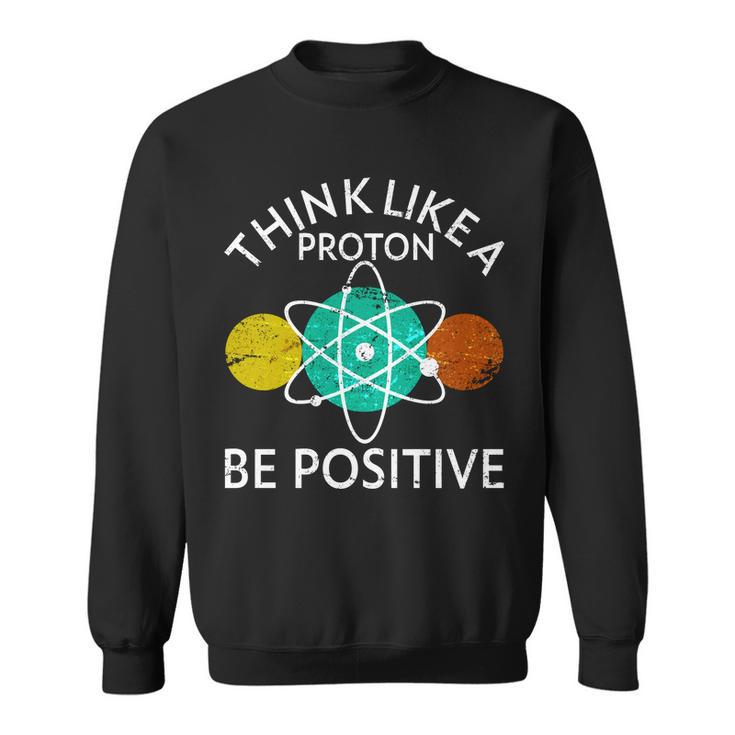 Think Like A Proton Be Positive Tshirt Sweatshirt