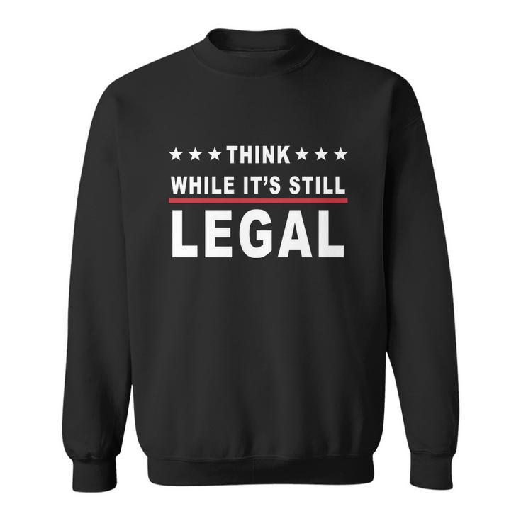 Think While Its Still Legal Sweatshirt