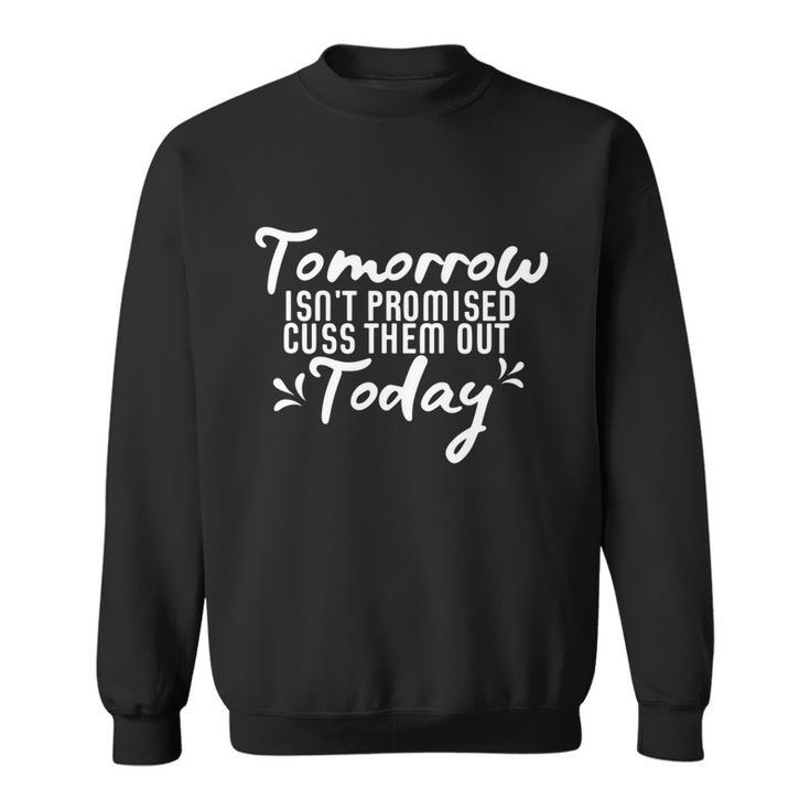 Tomorrow Isnt Promised Cuss Them Out Today Funny Gift Sweatshirt
