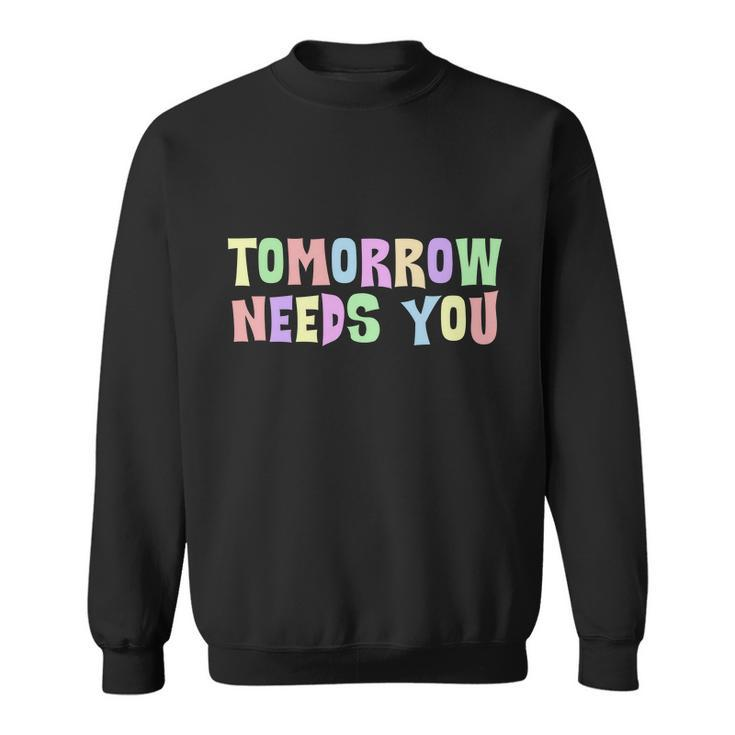Tomorrow Need You Mental Health Awareness Sweatshirt