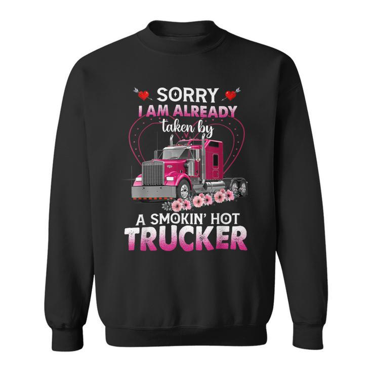 Trucker Truck Sorry I Am Already Taken By A Smokin Hot Trucker Sweatshirt