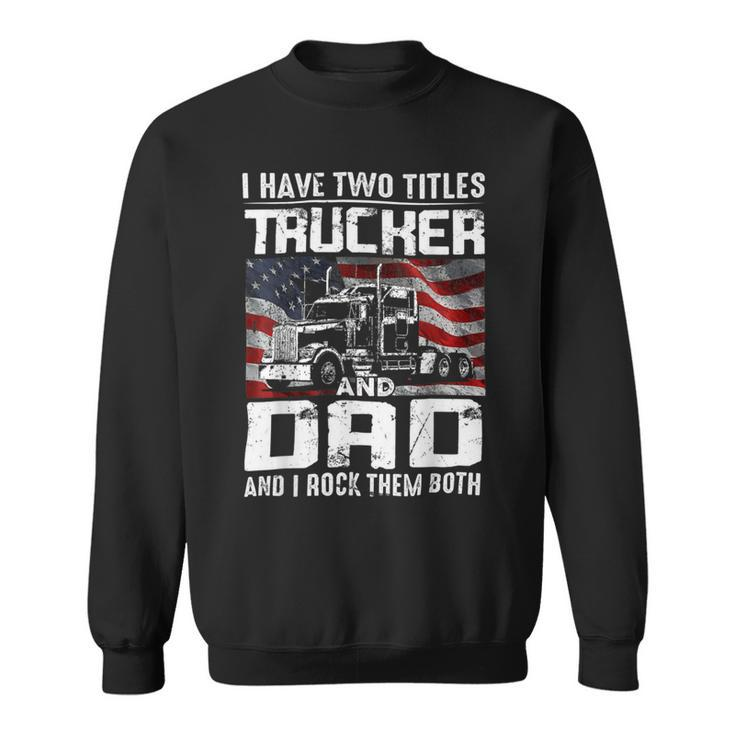 Trucker Trucker Dad I Have Two Titles Trucker And Dad Sweatshirt