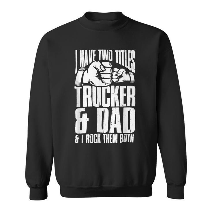 Trucker Two Titles Trucker And Dad Truck Driver Father Fathers Day Sweatshirt