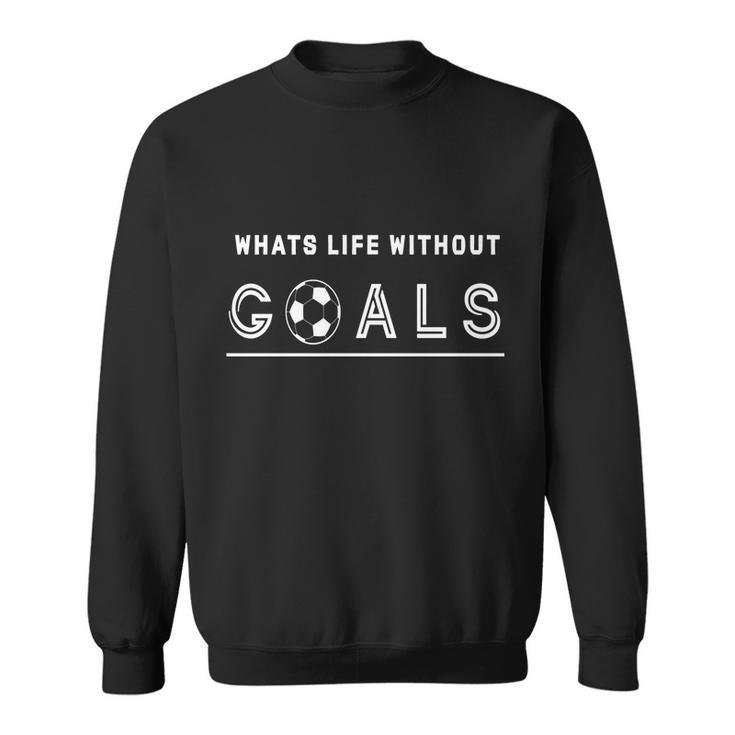 Whats Life Without Goals Soccer Sweatshirt