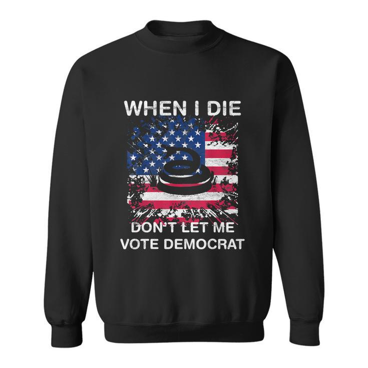 When I Die Dont Let Me Vote Democrat Pro America Anti Biden Sweatshirt