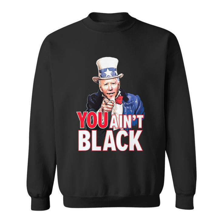 You Aint Black American 4Th Of July Uncle Joe Biden Funny Sweatshirt