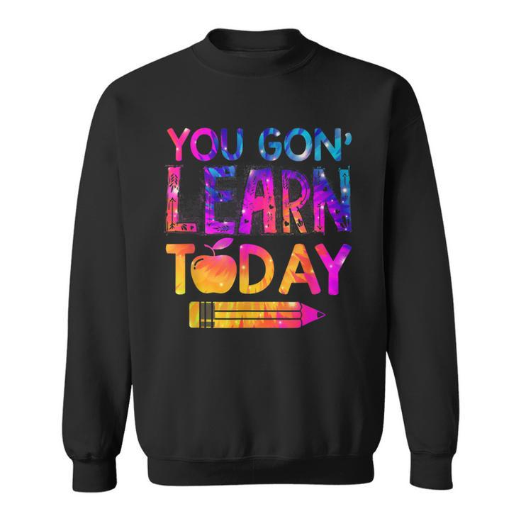 You Gon Learn Today Funny Teacher Tie Dye Back To School Sweatshirt