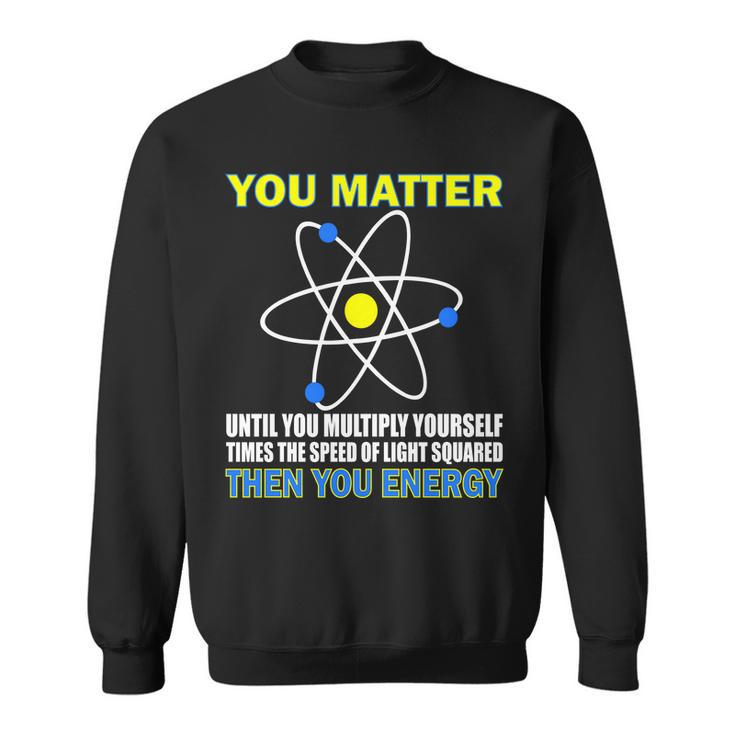 You Matter Then You Energy Tshirt Sweatshirt