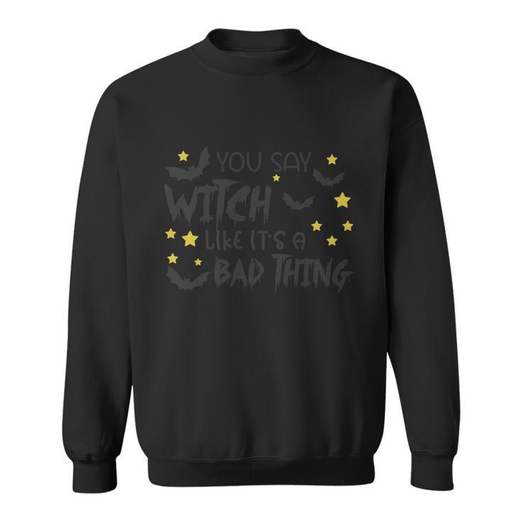 You Say Witch Like Its A Bad Thing Halloween Quote Sweatshirt