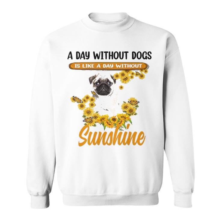 A Day Without Dogs Is Like A Day Without Sunshine Sunflower Pug Lovers Sweatshirt