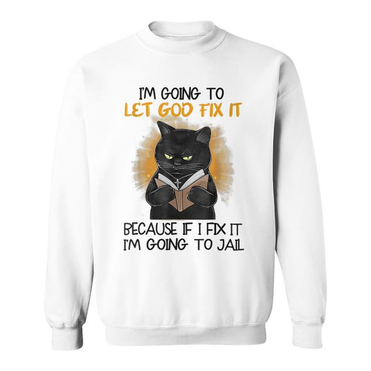 Black Cat Im Going To Let God Fix It Because If I Fix It Sweatshirt