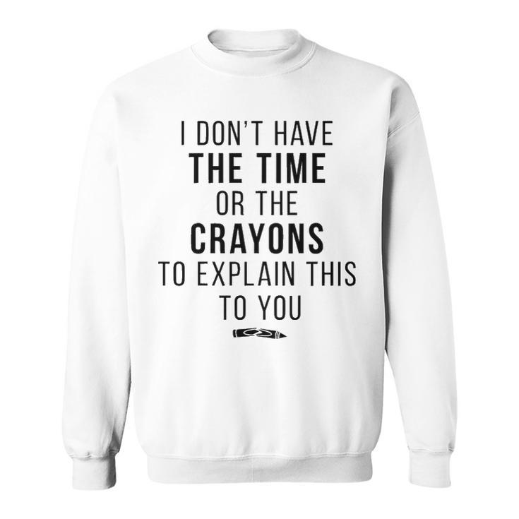 I Dont Have The Time Or The Crayons V2 Sweatshirt