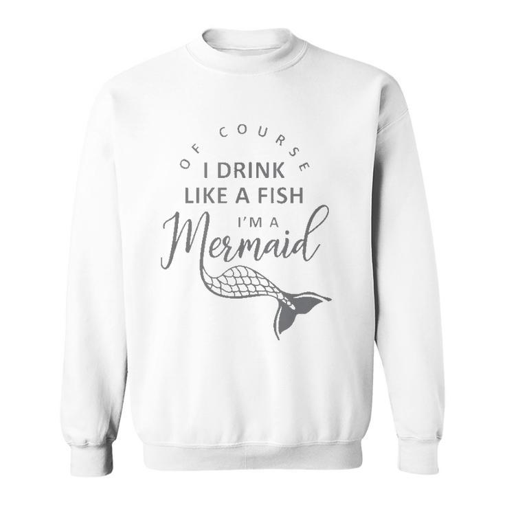 I&8217M A Mermaid Of Course I Drink Like A Fish Funny  Sweatshirt