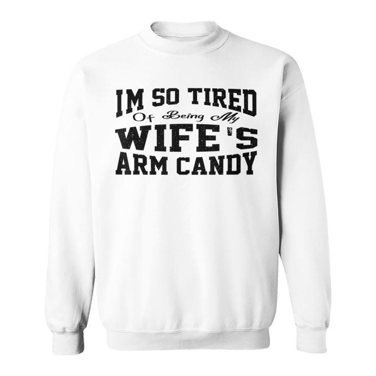 Im So Tired Of Being My Wifes Arm Candy Funny Husband Sweatshirt