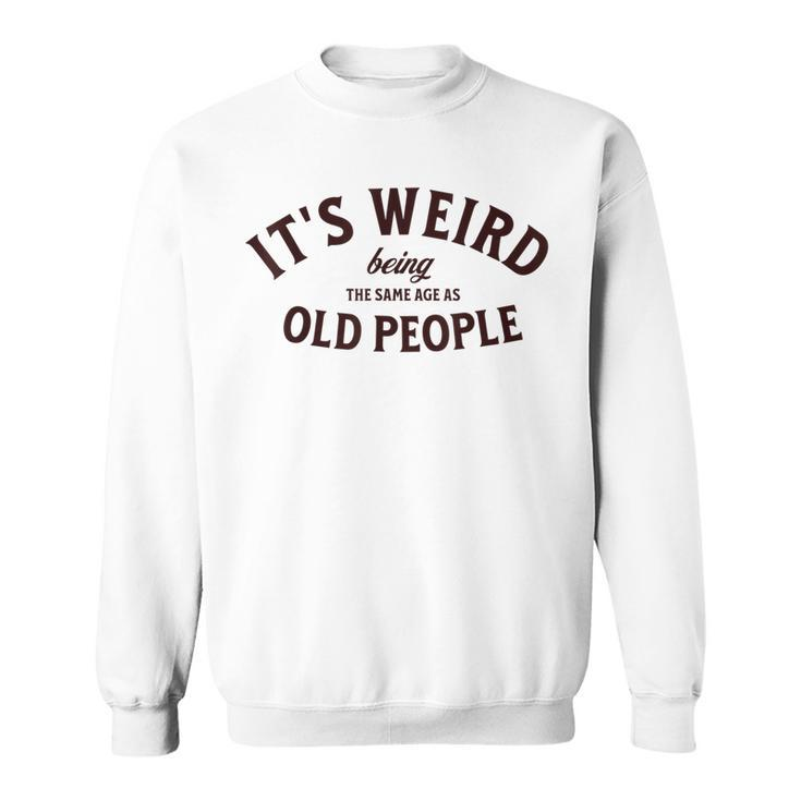 Its Weird Being The Same Age As Old People Funny Sarcastic  Men Women Sweatshirt Graphic Print Unisex
