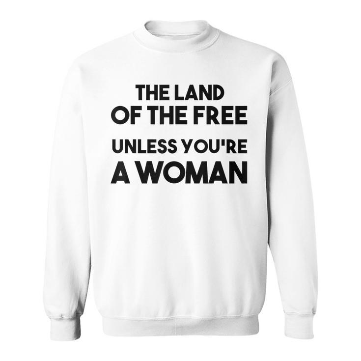 Land Of The Free Unless Youre A Woman Pro Choice For Women  Sweatshirt