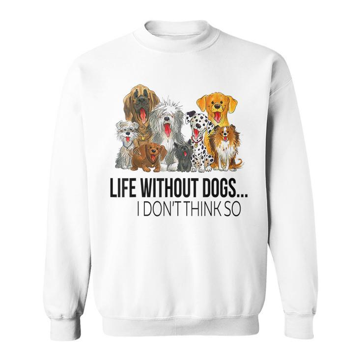 Life Without Dogs I Dont Think So Funny Dogs Lovers Gift Men Women Sweatshirt Graphic Print Unisex