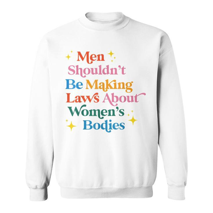 Men Shouldnt Be Making Laws About Womens Bodies Pro Choice  Sweatshirt