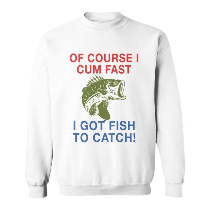 Of Course I Cum Fast I Got Fish To Catch Tshirt Sweatshirt