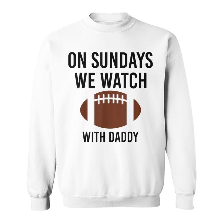 On Sundays We Watch With Daddy Funny Family Football Toddler  Men Women Sweatshirt Graphic Print Unisex