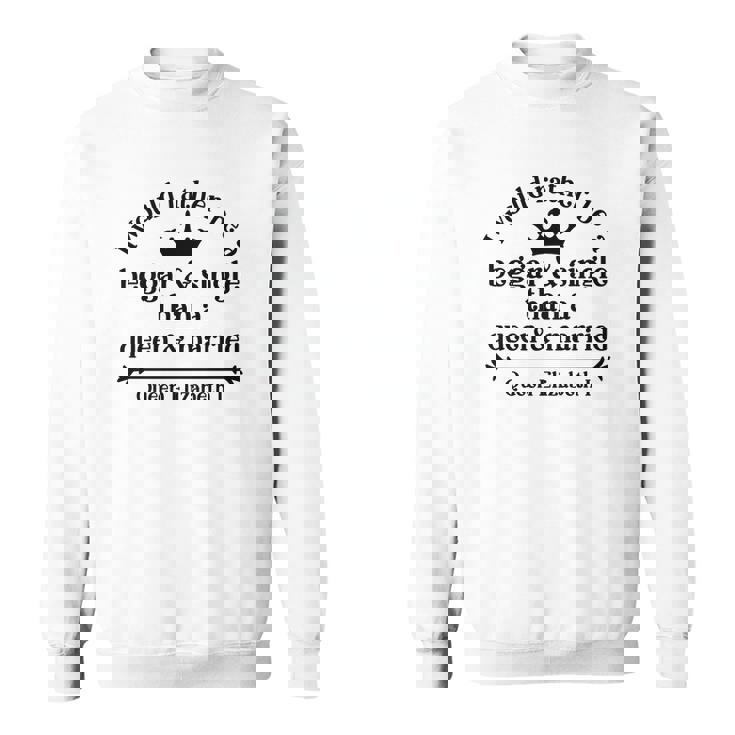Queen Elizabeth I Quotes I Would Rather Be A Beggar And Single Than A Queen And Married Men Women Sweatshirt Graphic Print Unisex
