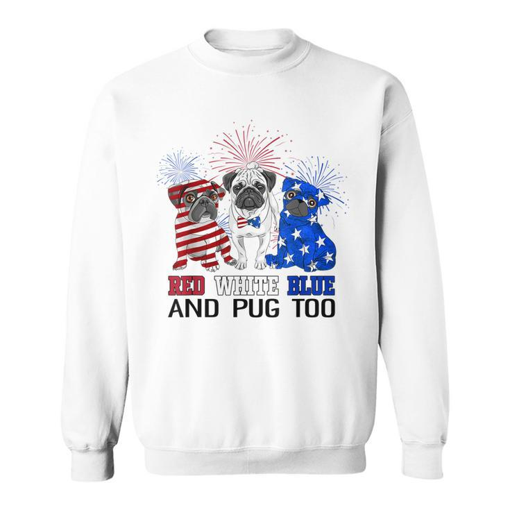 Red White Blue And Pug Too American Flag The 4Th Of July  Sweatshirt