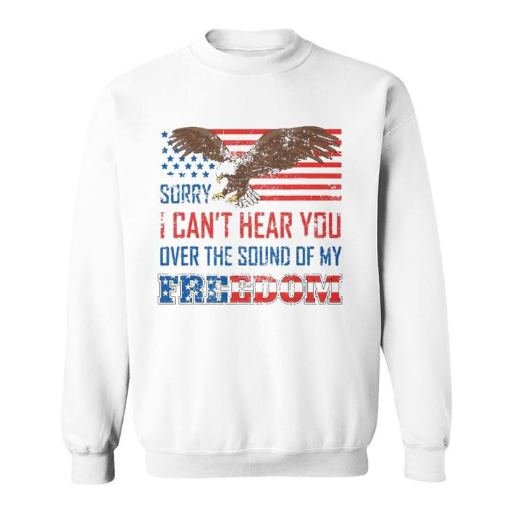 Sorry I Can&8217T Hear You Over The Sound Of My Freedom Usa Eagle Sweatshirt