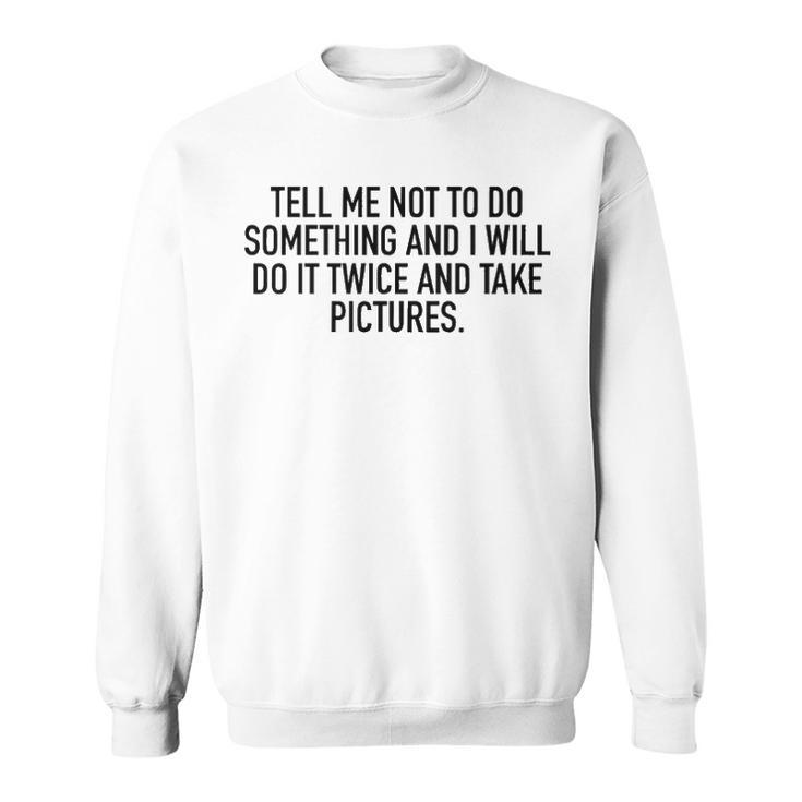 Tell Me Not To Do Something Sweatshirt